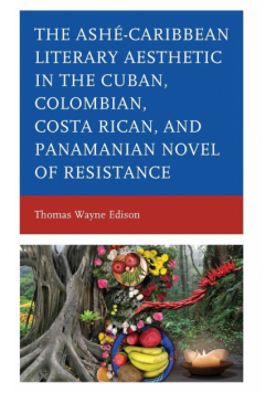 Ashé-Caribbean Literary Aesthetic in the Cuban, Colombian, Costa Rican, and Panamanian Novel of Resistance