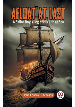 Afloat at Last A Sailor Boy's Log of His Life at Sea