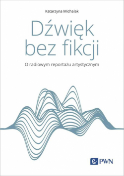 Dźwięk bez fikcji. O radiowym reportażu artystycznym