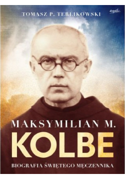 Maksymilian M Kolbe Biografia świętego męczennika