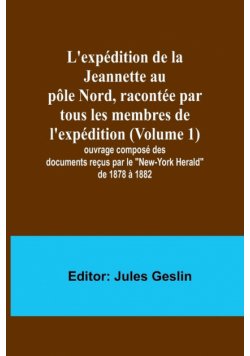 L'expédition de la Jeannette au pôle Nord, racontée par tous les membres de l'expédition (Volume 1); ouvrage composé des documents reçus par le "New-York Herald" de 1878 à 1882
