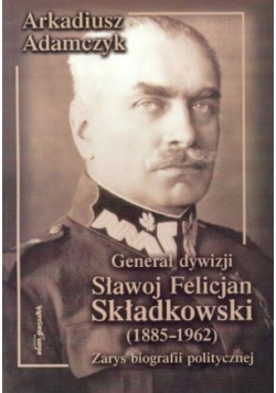 Generał dywizji Sławoj Felicjan Składkowski 1885-  1962