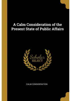 A Calm Consideration of the Present State of Public Affairs