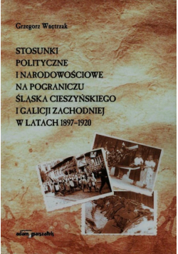 Stosunki polityczne i narodowościowe na pograniczu Śląska Cieszyńskiego i Galicji Zachodniej w latach 1897-1920