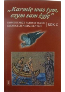 Karmię was tym czym sam żyję Komentarze patrystyczne ewangelii niedzielnych Rok C
