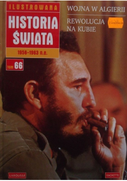 Ilustrowana Historia Świata od 1956  do 1963 n e Tom 66 Wojna w Algierii Rewolucja na Kubie