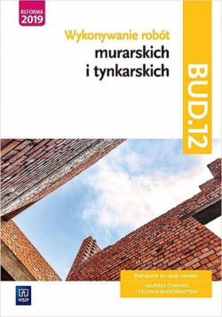 Wykonywanie robót murarskich i tynkarskich Kwalifikacja BUD.12 Podręcznik do nauki zawodu technik budownictwa