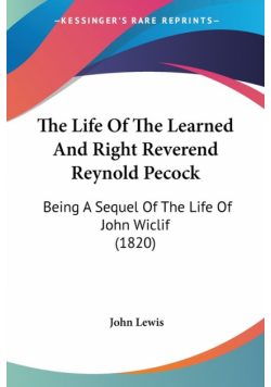 The Life Of The Learned And Right Reverend Reynold Pecock
