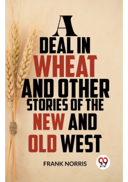 A Deal In Wheat And Other Stories Of The New And Old West