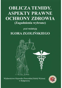 Oblicza Temidy. Aspekty prawne ochrony zdrowia (zagadnienia wybrane)
