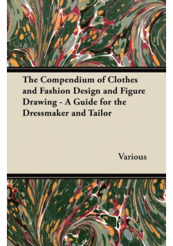 The Compendium of Clothes and Fashion Design and Figure Drawing - A Guide for the Dressmaker and Tailor