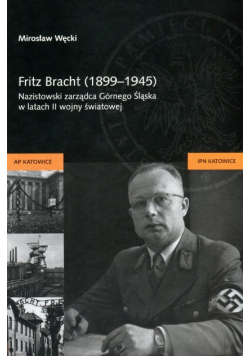 Fritz Bracht ( 1899 – 1945 ) Nazistowski zarządca Górnego Śląska w latach II wojny światowej