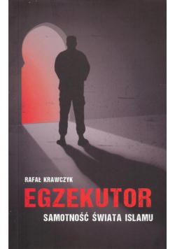Krawczyk Rafał - Egzekutor. Samotność świata islamu