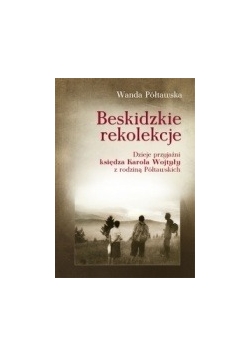Beskidzkie rekolekcje. Dzieje przyjaźni księdza Karola Wojtyły z rodziną Półtawskich
