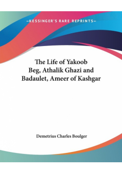 The Life of Yakoob Beg, Athalik Ghazi and Badaulet, Ameer of Kashgar