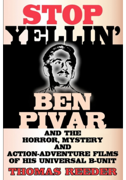 Stop Yellin' - Ben Pivar and the Horror, Mystery, and Action-Adventure Films of His Universal B Unit