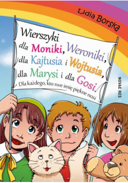 Wierszyki dla Moniki, Weroniki, dla Kajtusia i Wojtusia, dla Marysi i dla Gosi. Dla każdego, kto swe imię piękne nosi