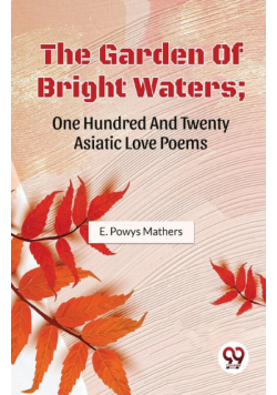 The Garden Of Bright Waters; One Hundred And Twenty Asiatic Love Poems