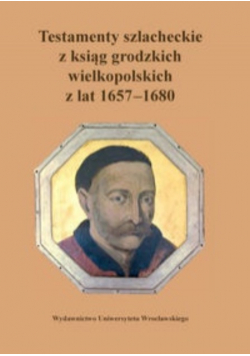 Testamenty szlacheckie z ksiąg grodzkich wielkopolskich z lat 1657 - 1680