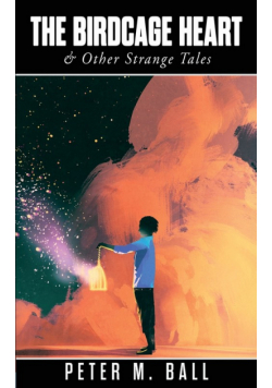 The Birdcage Heart & Other Strange Tales