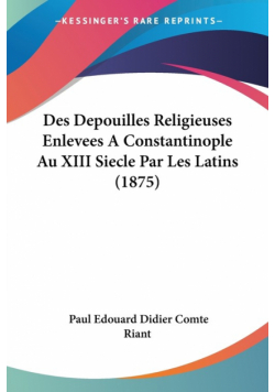 Des Depouilles Religieuses Enlevees A Constantinople Au XIII Siecle Par Les Latins (1875)