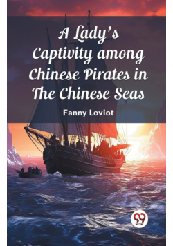 A Lady's Captivity among Chinese Pirates in the Chinese Seas