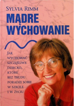 Mądre wychowanie Jak wychować szczęśliwe dziecko które bez trudu poradzi sobie w szkole i w życiu