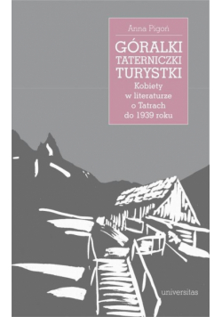 Góralki, taterniczki, turystki Kobiety w literaturze o Tatrach do 1939 roku