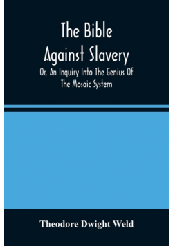 The Bible Against Slavery, Or, An Inquiry Into The Genius Of The Mosaic System, And The Teachings Of The Old Testament On The Subject Of Human Rights