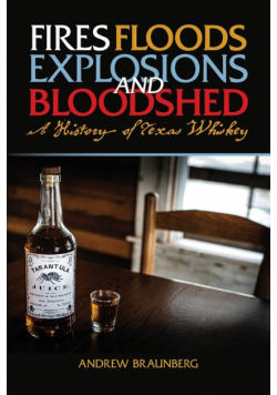 Fires, Floods, Explosions, and Bloodshed A History of Texas Whiskey