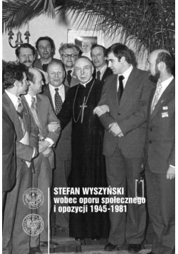 Stefan Wyszyński wobec oporu społecznego i opozycji 1945 - 1981