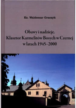 Obawy i nadzieje Klasztor Karmelitów Bosych w Czernej w latach 1945 - 2000