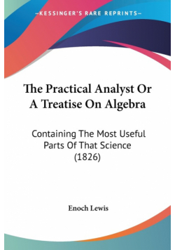 The Practical Analyst Or A Treatise On Algebra
