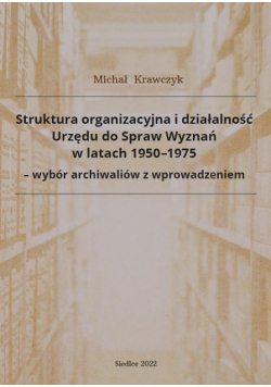 Struktura organizacyjna i działalność Urzędu do Spraw Wyznań w latach 1950-1975 - wybór archiwaliów z wprowadzeniem