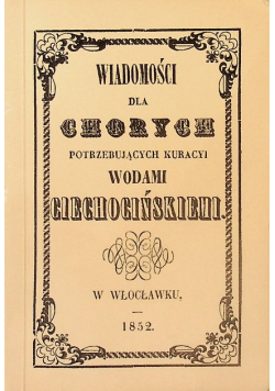 Wiadomości Dla Chorych Potrzebujących Kuracyi Wodami Ciechocińskiemi Reprint z 1852 r.