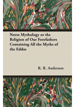 Norse Mythology or the Religion of Our Forefathers Containing All the Myths of the Eddas