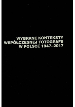 Wybrane konteksty współczesnej fotografii w Polsce 1947 – 2017