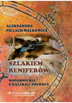 Szlakiem reniferów. Wspomnienia z dalekiej Północy