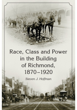 Race, Class and Power in the Building of Richmond, 1870-1920