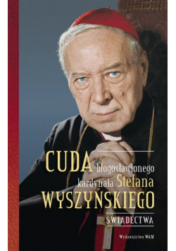 Cuda błogosławionego kardynała Stefana Wyszyńskiego Świadectwa