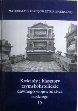 Kościoły i klasztory rzymskokatolickie dawnego województwa ruskiego Tom 15