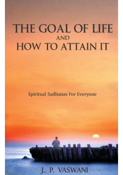 The Goal of Life and How to Attain it - Spiritual Sadhanas For Everyone.