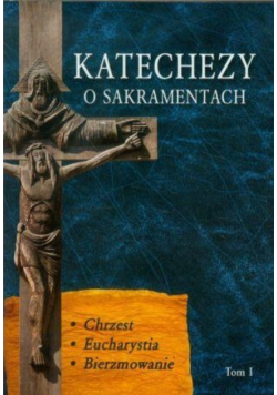 Katechezy o sakramentach Tom I Chrzest Eucharystia