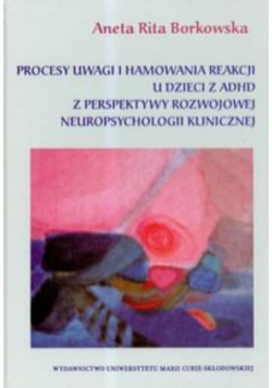 Procesy uwagi i hamowania reakcji u dzieci z ADHD z perspektywy rozwojowej neuropsychologii klinicznej