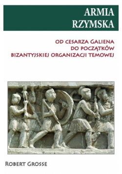Armia rzymska od cesarza Galiena do początku bizantyjskiej organizacji temowej