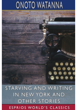 Starving and Writing in New York and Other Stories (Esprios Classics)