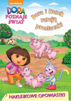Dora poznaje świat Naklejkowe opowiastki Dora i Butek ratują prosiaczki