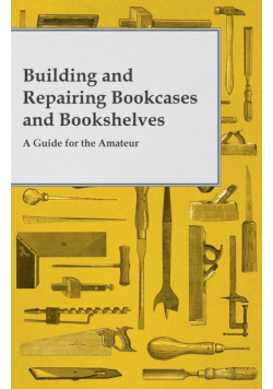 Building and Repairing Bookcases and Bookshelves - A Guide for the Amateur Carpenter
