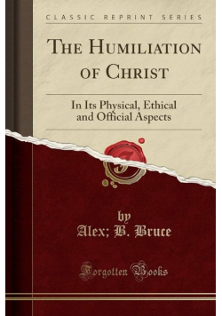 The Humiliation of Christ In Its Physical  Ethical and Official Aspects
