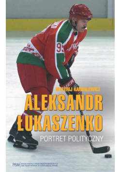 Aleksandr Łukaszenko. Portret polityczny